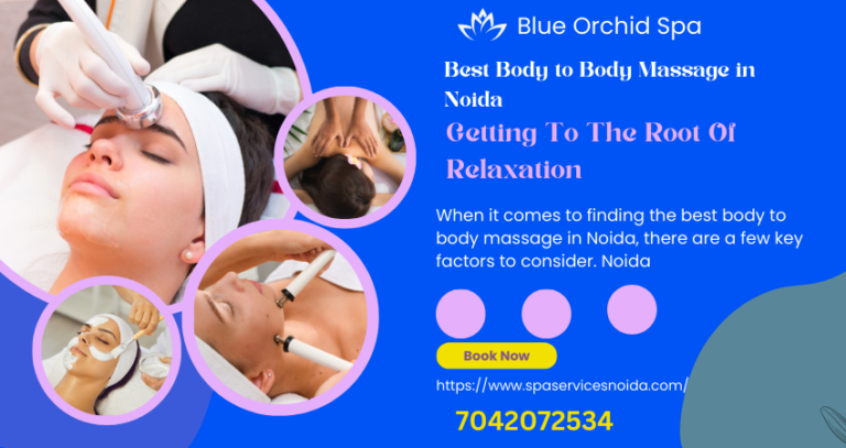 Best Body To Body Massage In Noida: Getting To The Root Of Relaxation