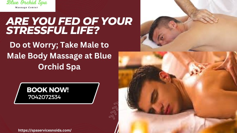 Are You Fed of Your Stressful Life? Do not Worry; Take Male to Male Body Massage at Blue Orchid Spa
